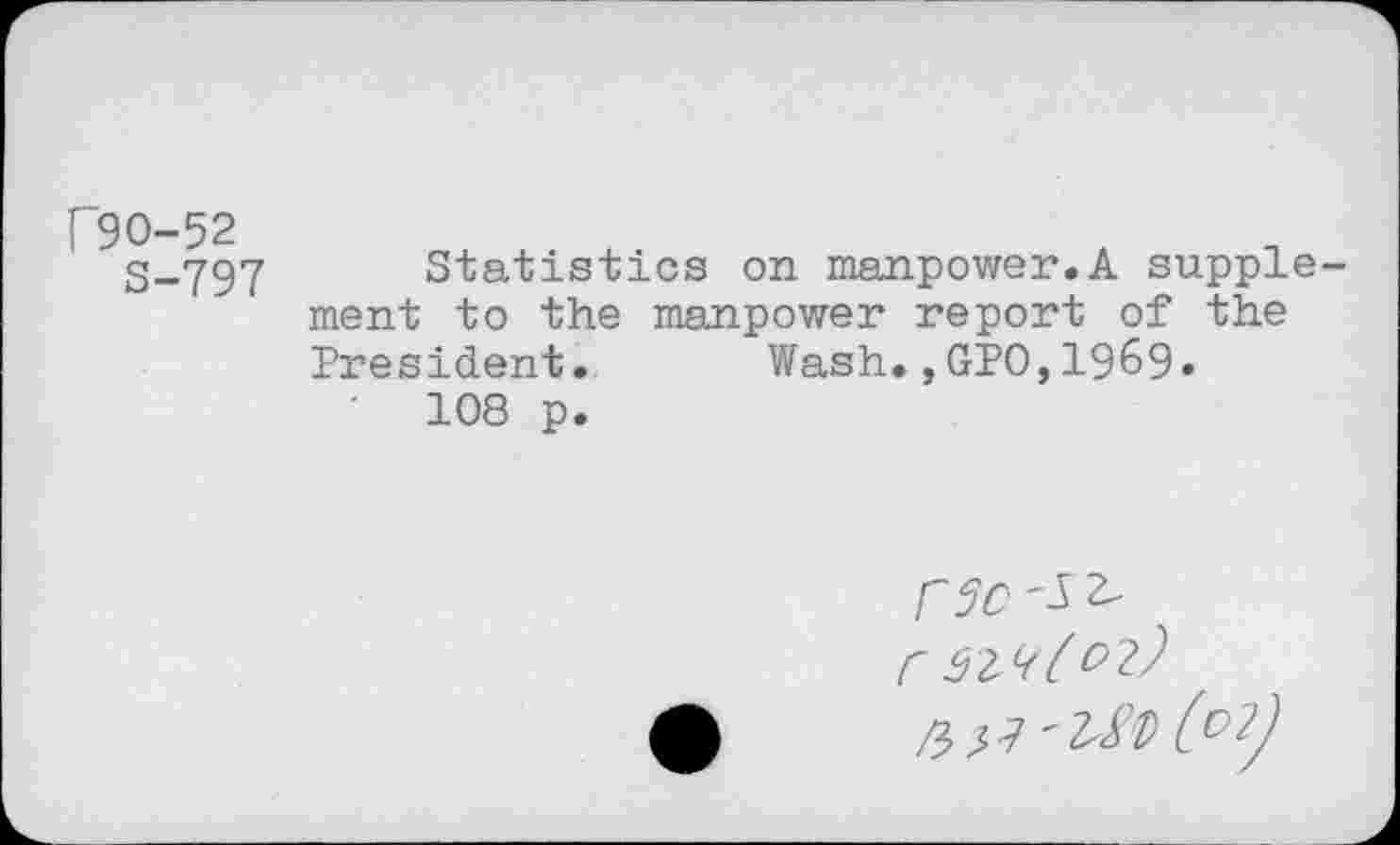 ﻿C90-52
S-797 Statistics on manpower.A supplement to the manpower report of the President. Wash.,GPO,1969.
’	108 p.